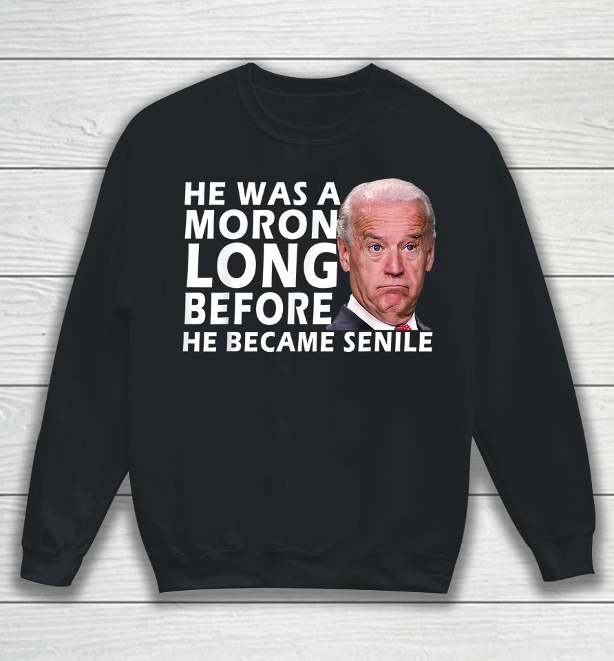 Biden He Was A Moron Long Before He Became Senile Sweatshirt