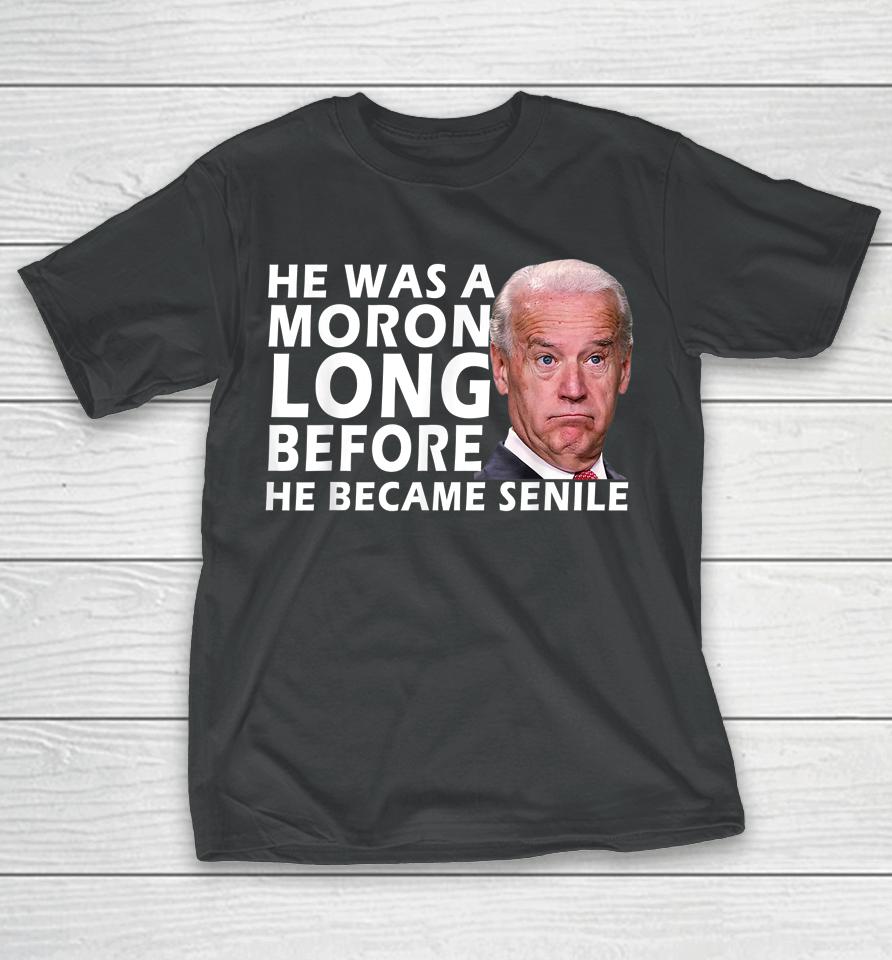Biden He Was A Moron Long Before He Became Senile T-Shirt