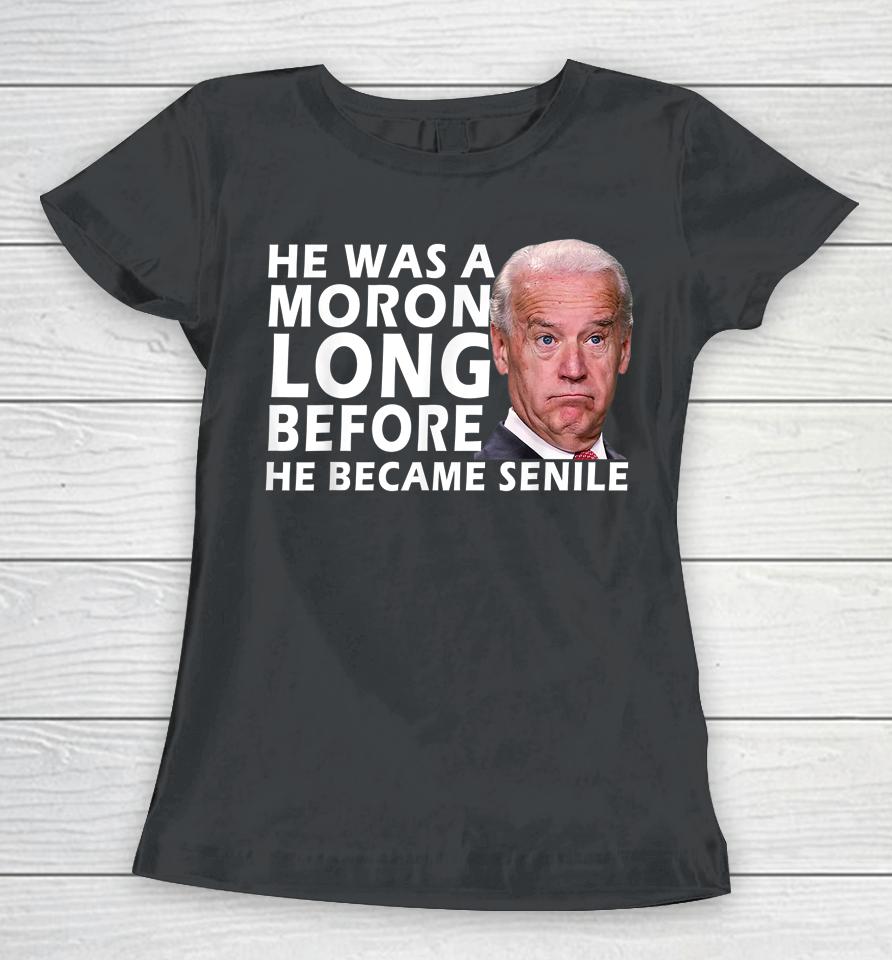 Biden He Was A Moron Long Before He Became Senile Women T-Shirt