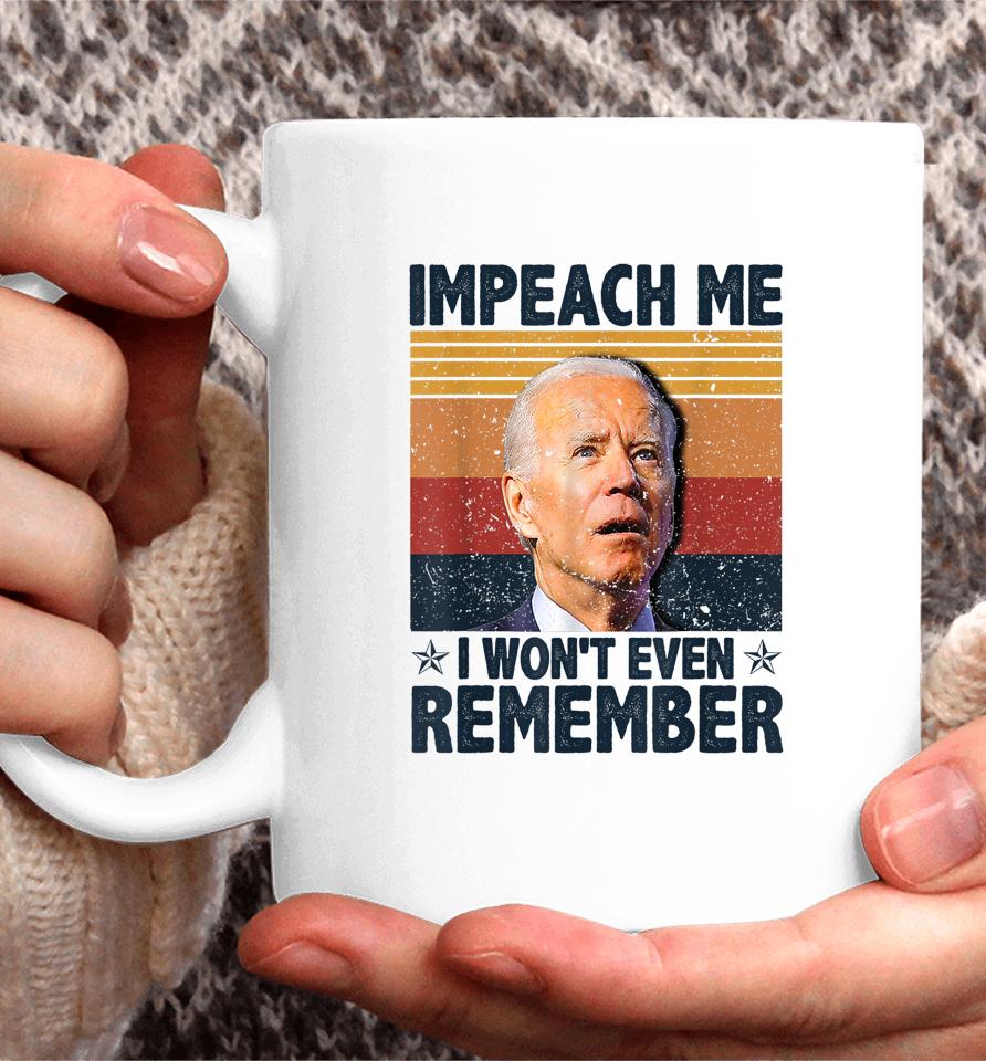 Biden Impeach Me I Won't Even Remember Coffee Mug