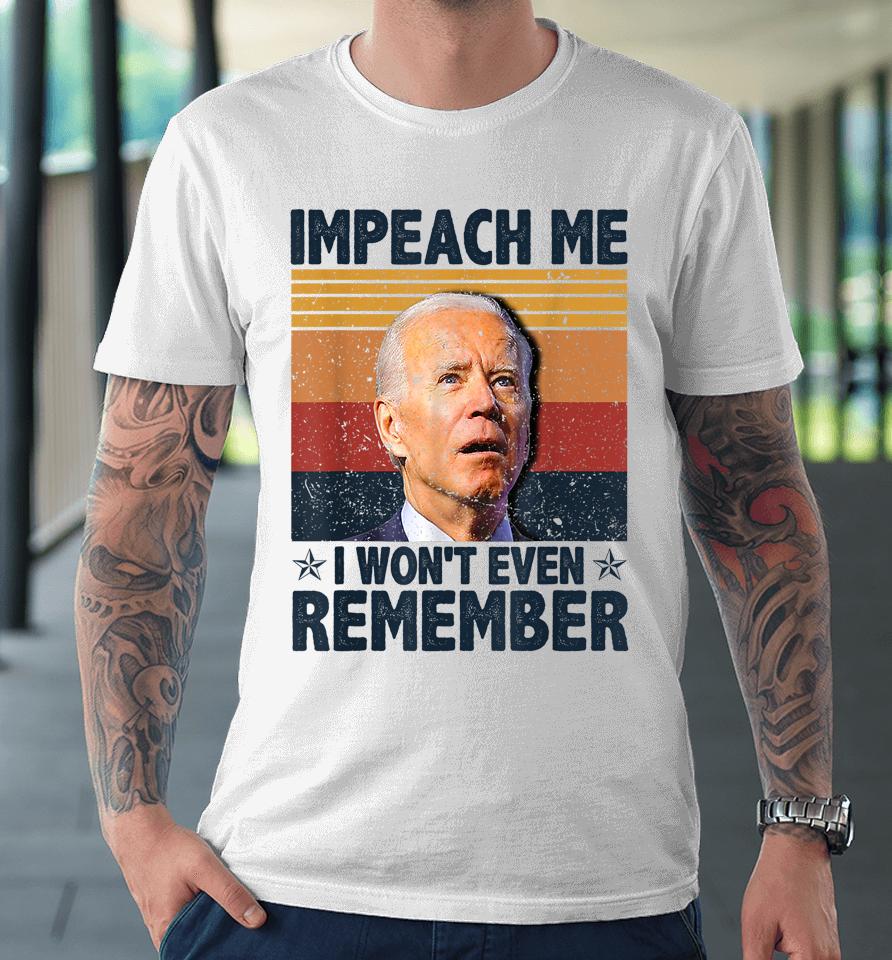 Biden Impeach Me I Won't Even Remember Premium T-Shirt