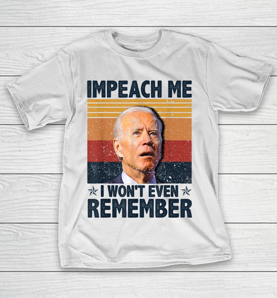 Biden Impeach Me I Won't Even Remember T-Shirt