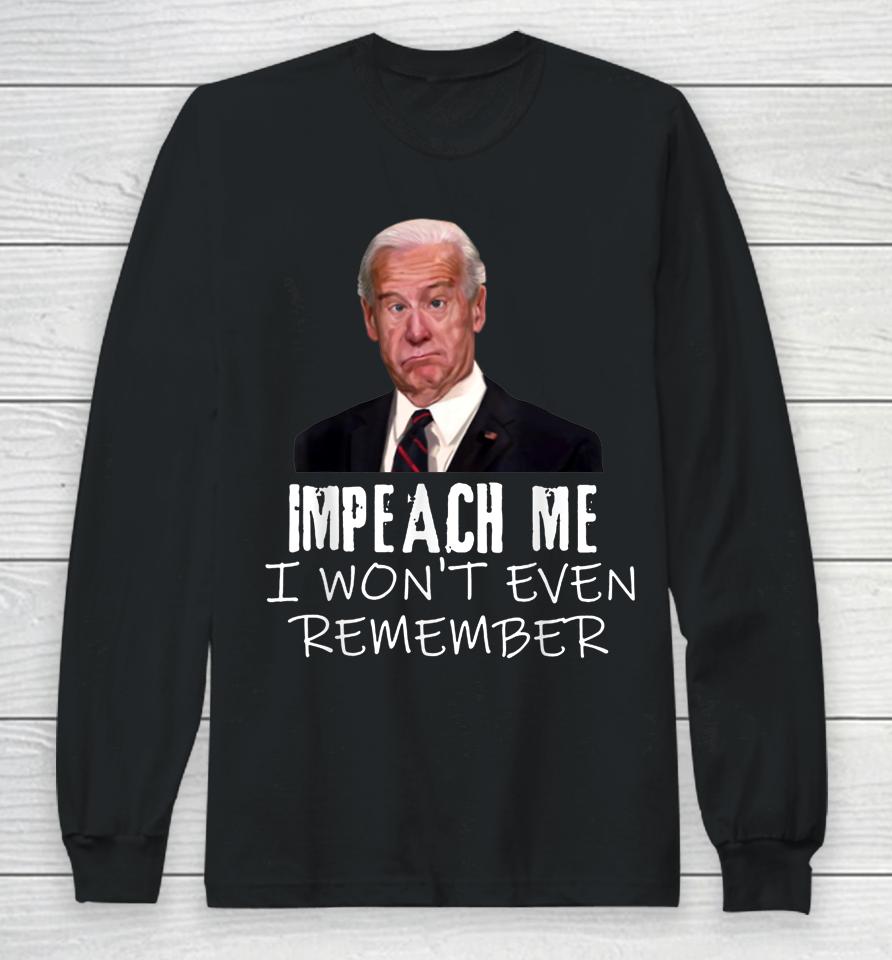 Biden Impeach Me I Won't Even Remember Long Sleeve T-Shirt