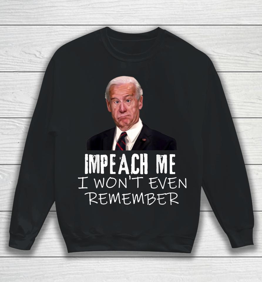 Biden Impeach Me I Won't Even Remember Sweatshirt