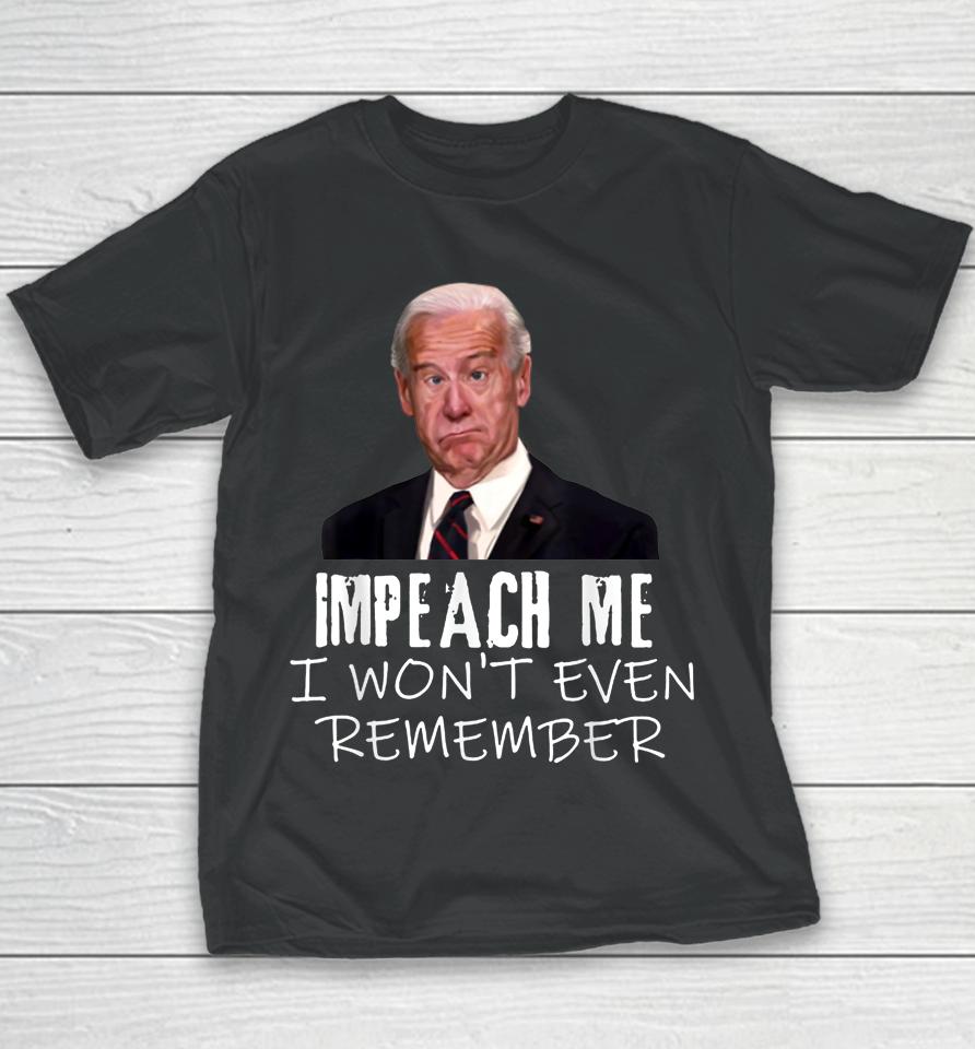 Biden Impeach Me I Won't Even Remember Youth T-Shirt