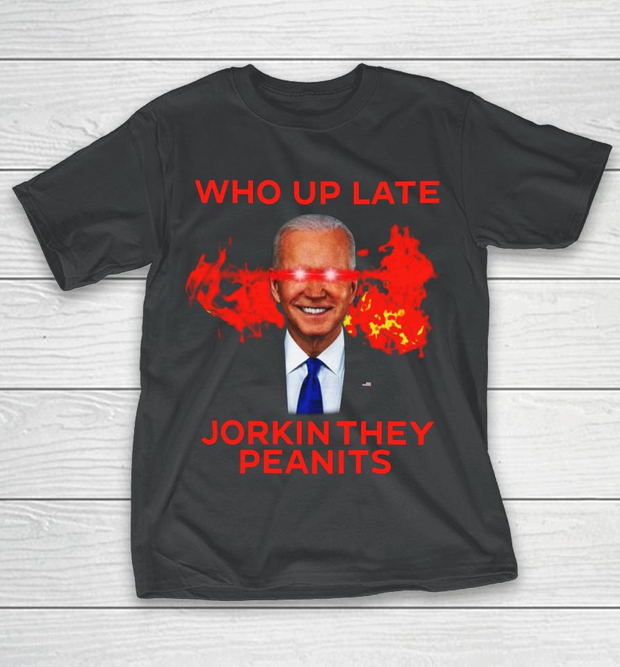 Biden Laser Who Up Late Jorkin They Peanits T-Shirt