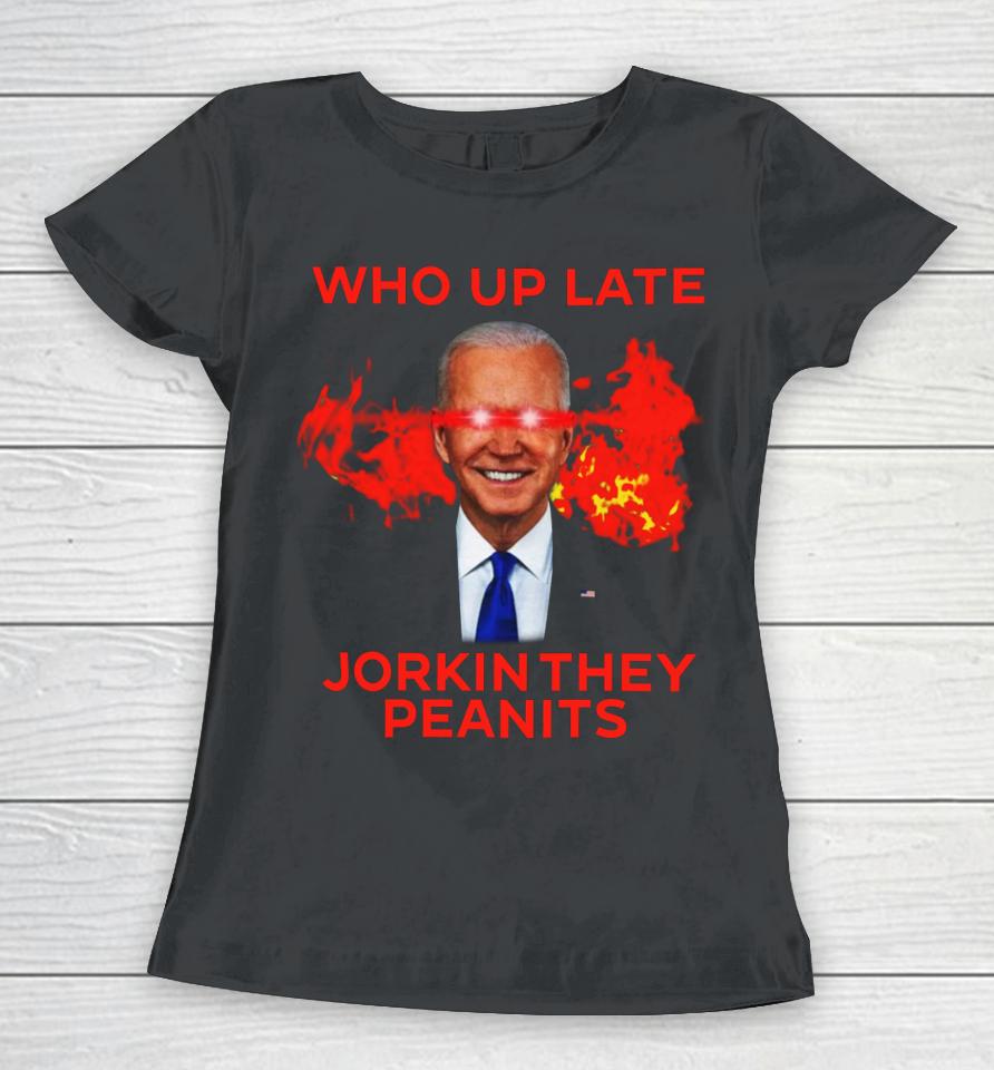 Biden Laser Who Up Late Jorkin They Peanits Women T-Shirt