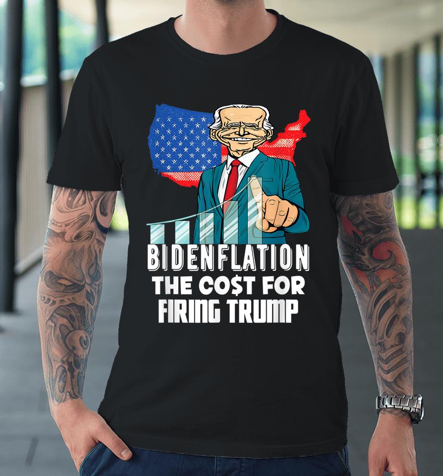 Bidenflation The Cost For Firing Trump Funny Joe Biden 2022 Premium T-Shirt