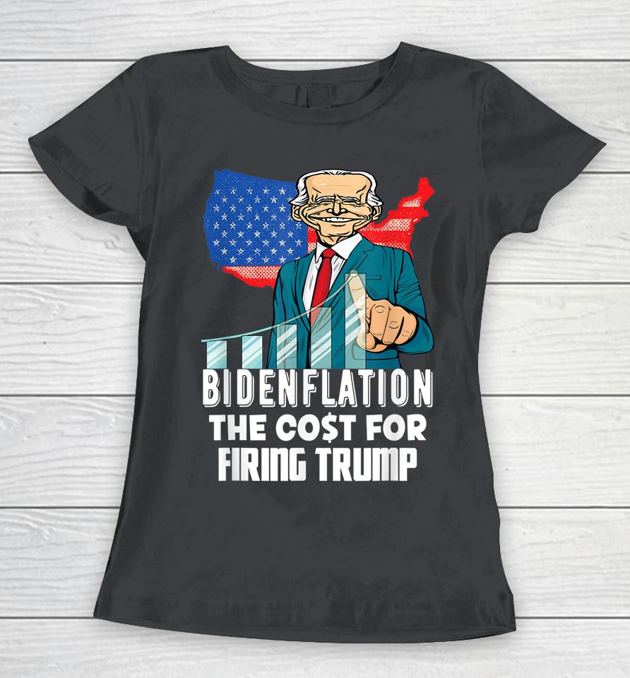 Bidenflation The Cost For Firing Trump Funny Joe Biden 2022 Women T-Shirt