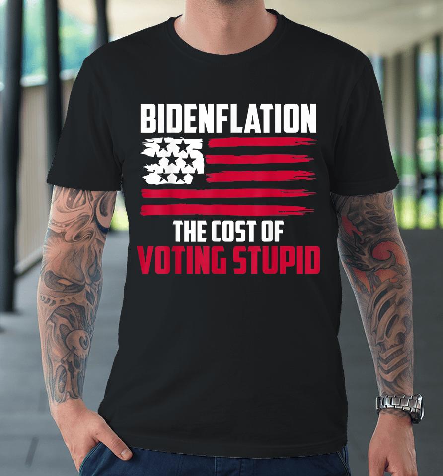 Bidenflation The Cost Of Voting Stupid Anti Biden Premium T-Shirt