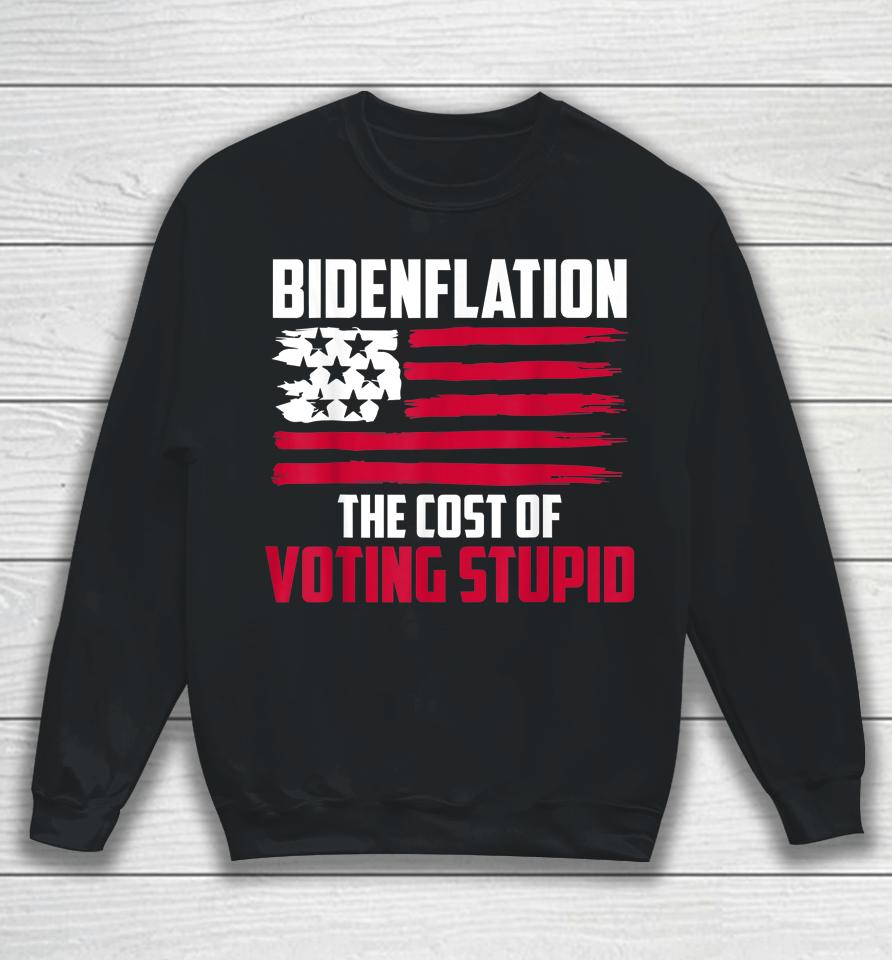 Bidenflation The Cost Of Voting Stupid Anti Biden Sweatshirt