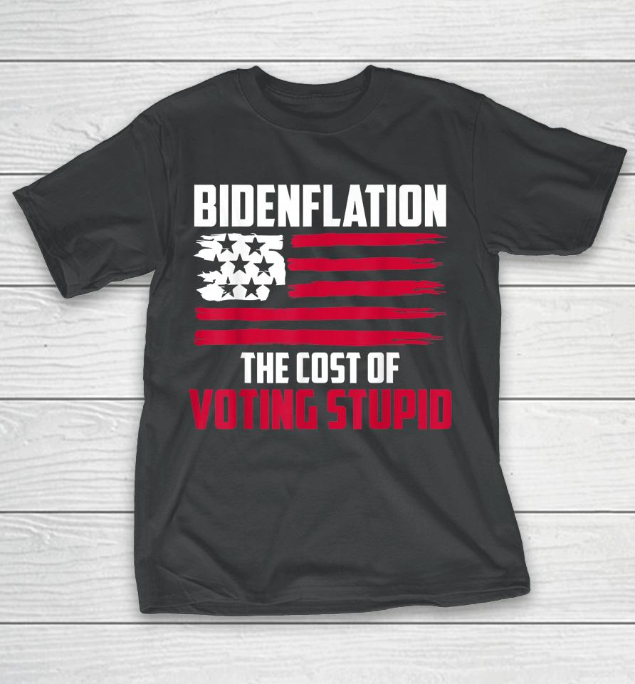 Bidenflation The Cost Of Voting Stupid Anti Biden T-Shirt