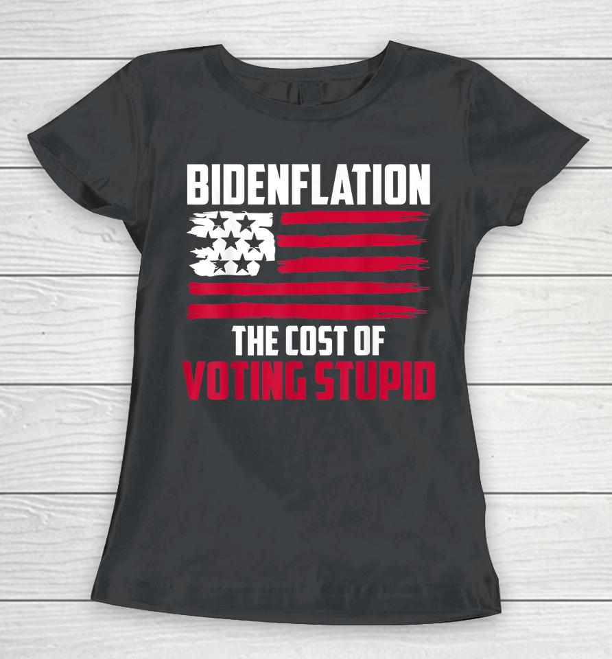 Bidenflation The Cost Of Voting Stupid Anti Biden Women T-Shirt