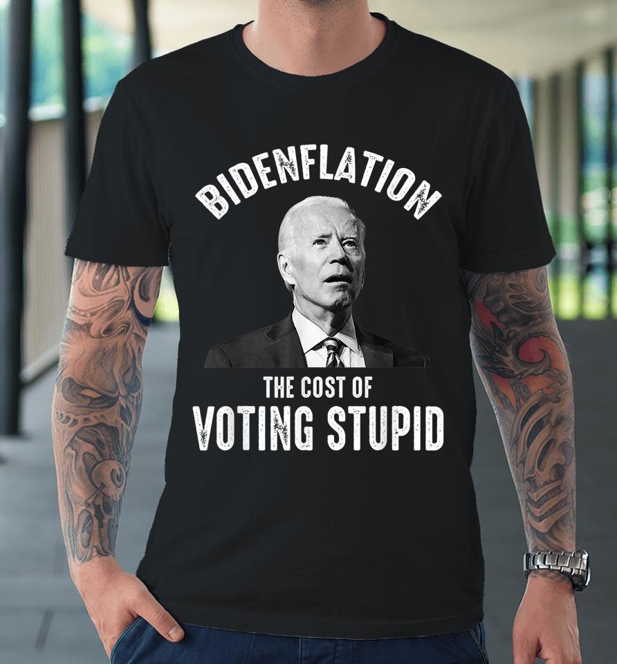 Bidenflation The Cost Of Voting Stupid Anti Joe Biden Premium T-Shirt