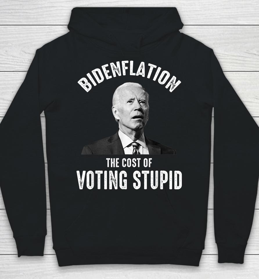 Bidenflation The Cost Of Voting Stupid Anti Joe Biden Hoodie