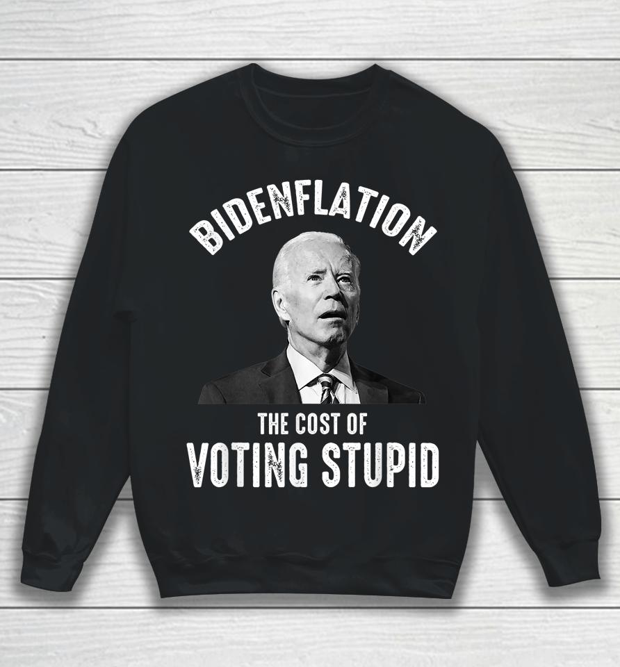 Bidenflation The Cost Of Voting Stupid Anti Joe Biden Sweatshirt