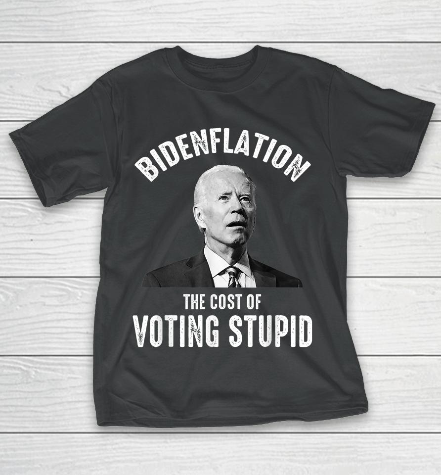 Bidenflation The Cost Of Voting Stupid Anti Joe Biden T-Shirt