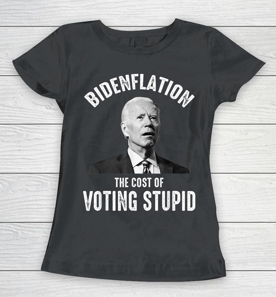 Bidenflation The Cost Of Voting Stupid Anti Joe Biden Women T-Shirt