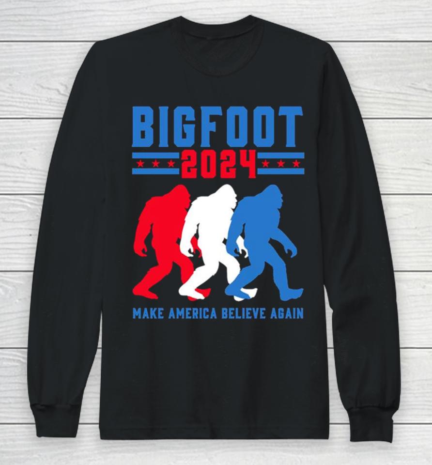 Bigfoot 2024 Make America Believe Again Long Sleeve T-Shirt