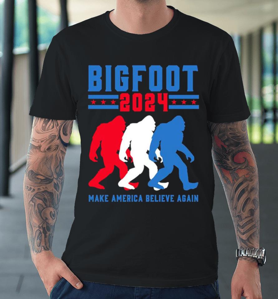 Bigfoot 2024 Make America Believe Again Premium T-Shirt