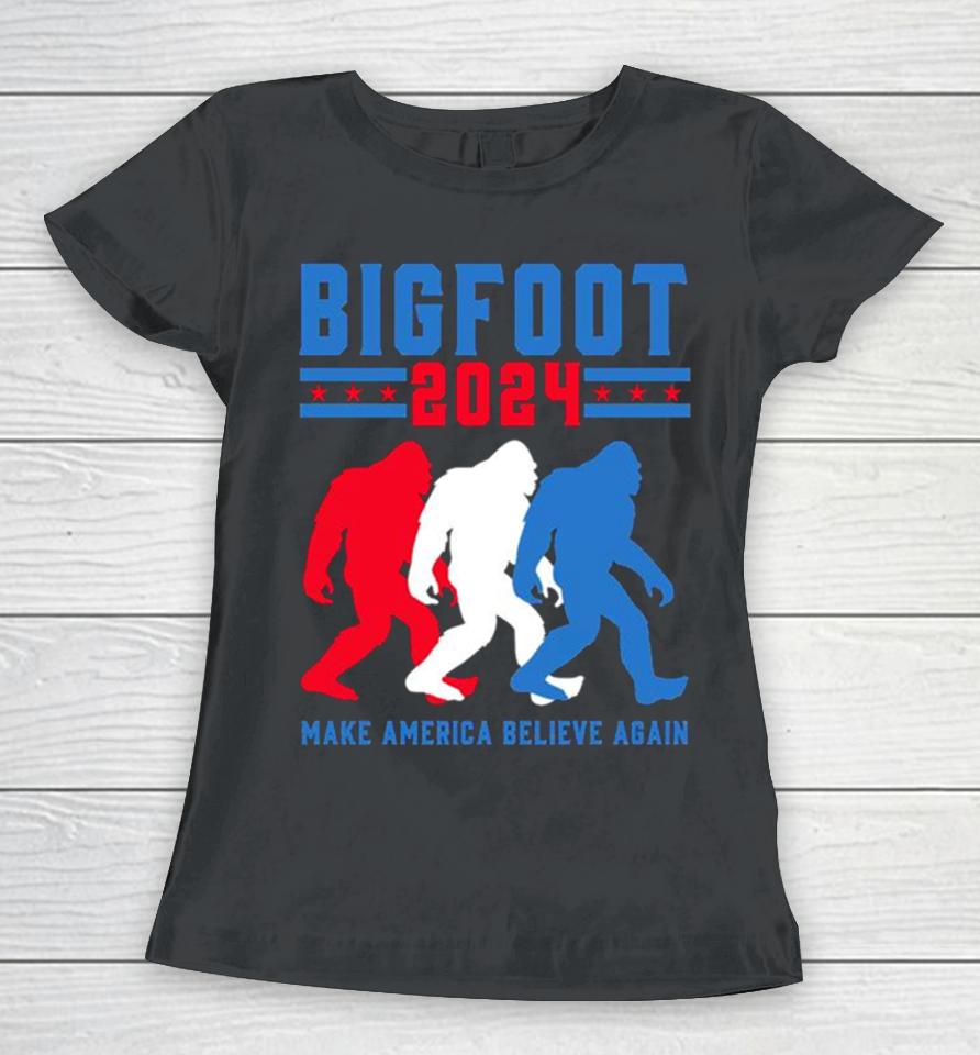 Bigfoot 2024 Make America Believe Again Women T-Shirt