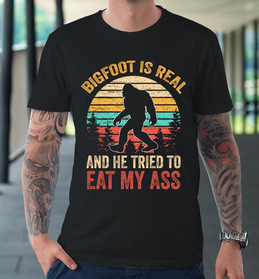 Bigfoot Is Real And He Tried To Eat My Ass Funny Sasquatch Premium T-Shirt