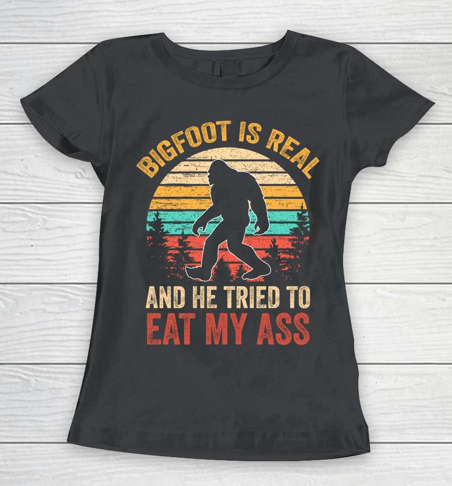 Bigfoot Is Real And He Tried To Eat My Ass Funny Sasquatch Women T-Shirt