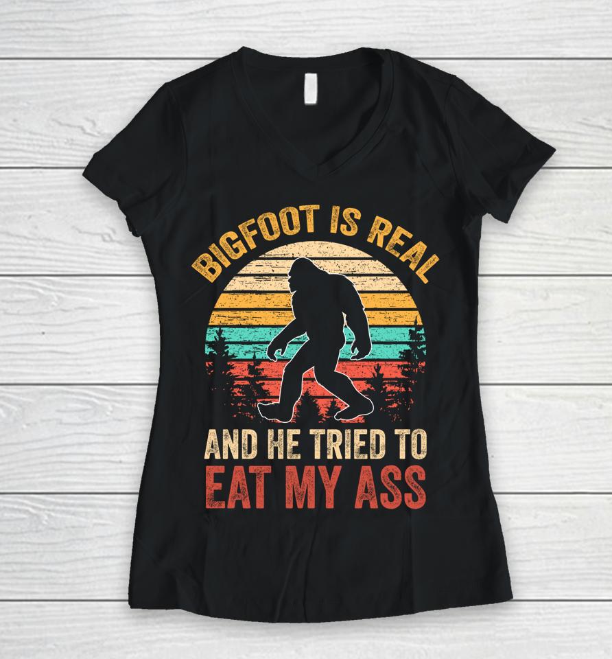 Bigfoot Is Real And He Tried To Eat My Ass Funny Sasquatch Women V-Neck T-Shirt