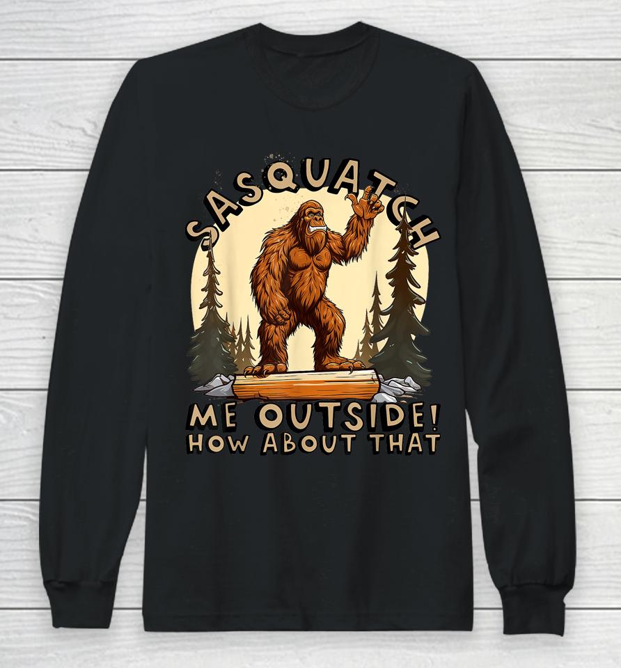 Bigfoot Sasquatch Me Outside! How About That Long Sleeve T-Shirt