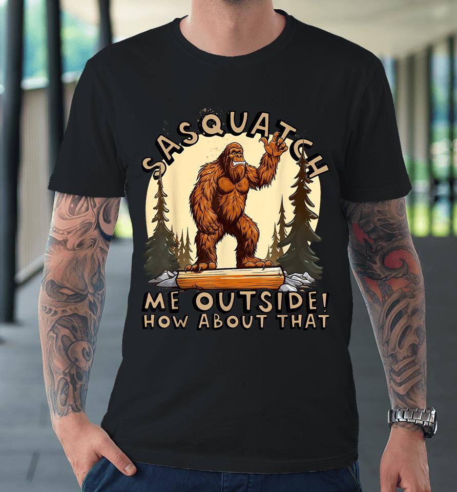 Bigfoot Sasquatch Me Outside! How About That Premium T-Shirt