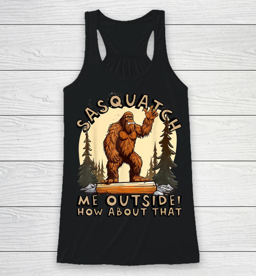 Bigfoot Sasquatch Me Outside! How About That Racerback Tank