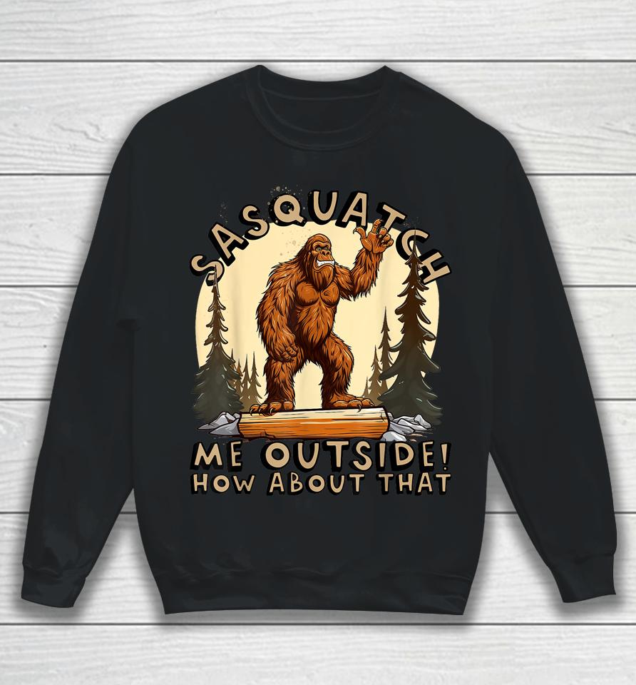 Bigfoot Sasquatch Me Outside! How About That Sweatshirt