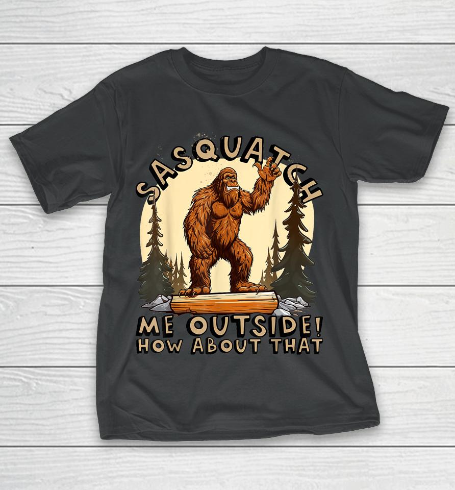 Bigfoot Sasquatch Me Outside! How About That T-Shirt