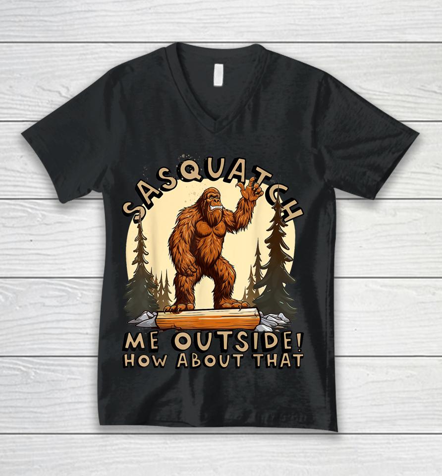 Bigfoot Sasquatch Me Outside! How About That Unisex V-Neck T-Shirt