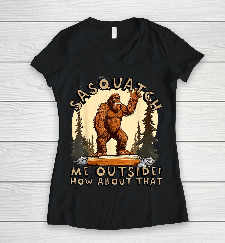 Bigfoot Sasquatch Me Outside! How About That Women V-Neck T-Shirt