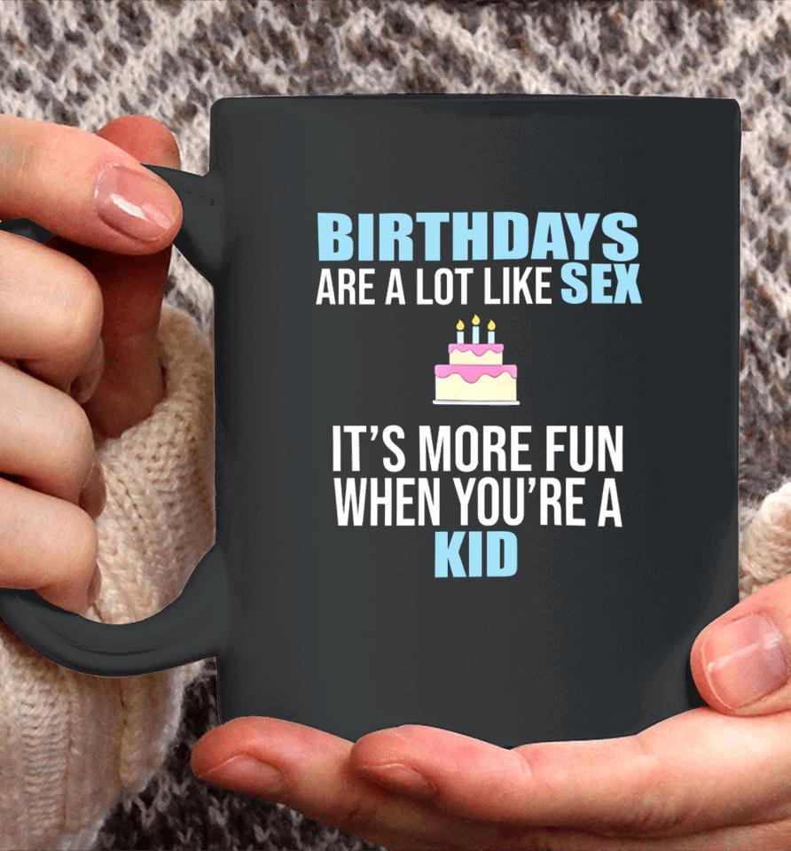 Birthdays Are A Lot Like Sex It's More Fun When You're A Kid Coffee Mug