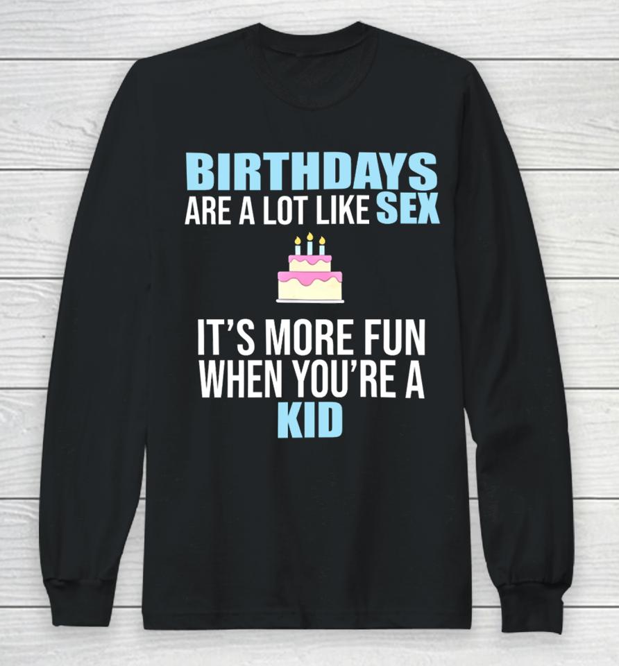 Birthdays Are A Lot Like Sex It's More Fun When You're A Kid Long Sleeve T-Shirt