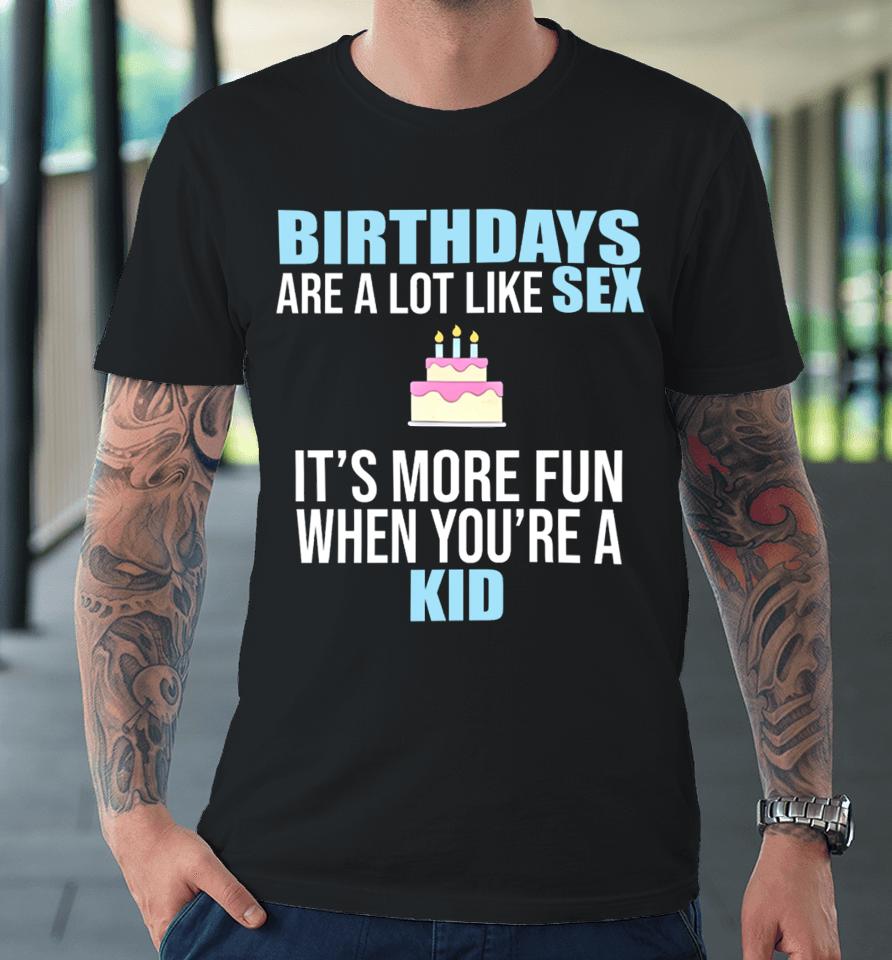 Birthdays Are A Lot Like Sex It's More Fun When You're A Kid Premium T-Shirt