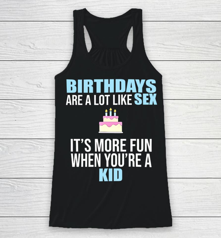 Birthdays Are A Lot Like Sex It's More Fun When You're A Kid Racerback Tank