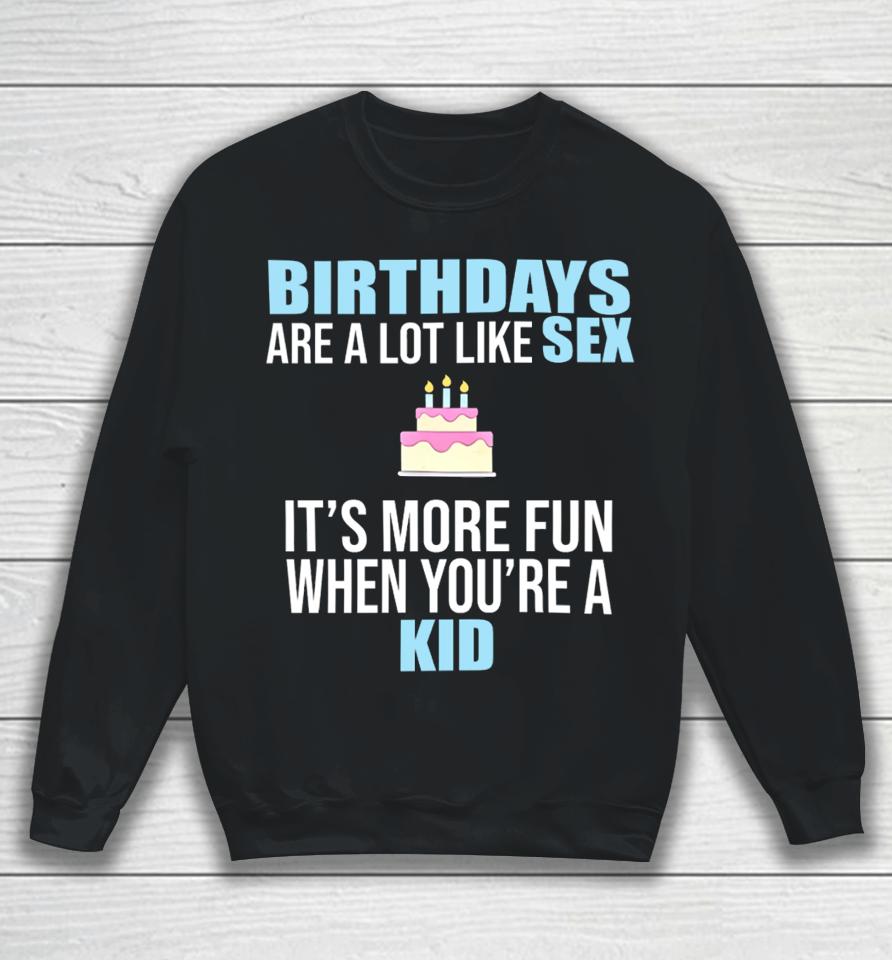 Birthdays Are A Lot Like Sex It's More Fun When You're A Kid Sweatshirt
