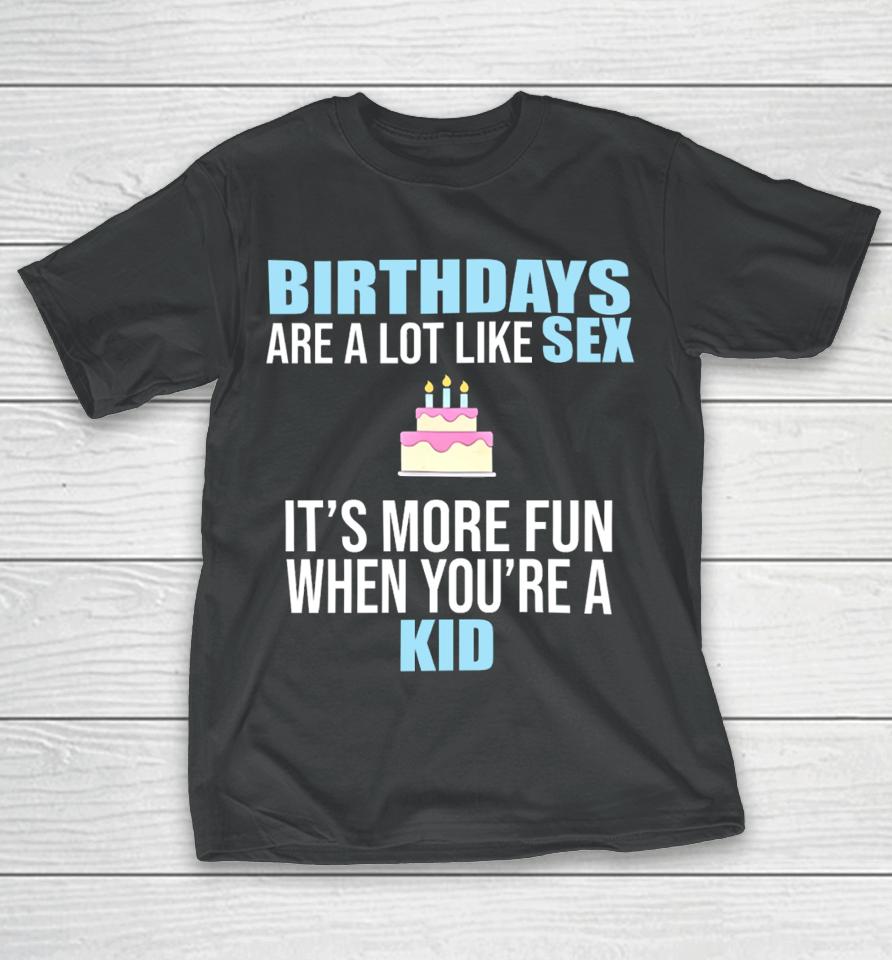 Birthdays Are A Lot Like Sex It's More Fun When You're A Kid T-Shirt