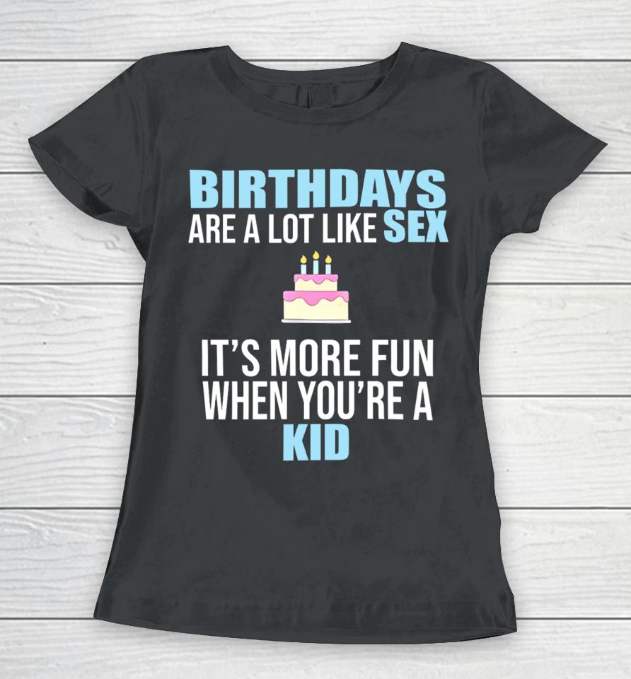 Birthdays Are A Lot Like Sex It's More Fun When You're A Kid Women T-Shirt