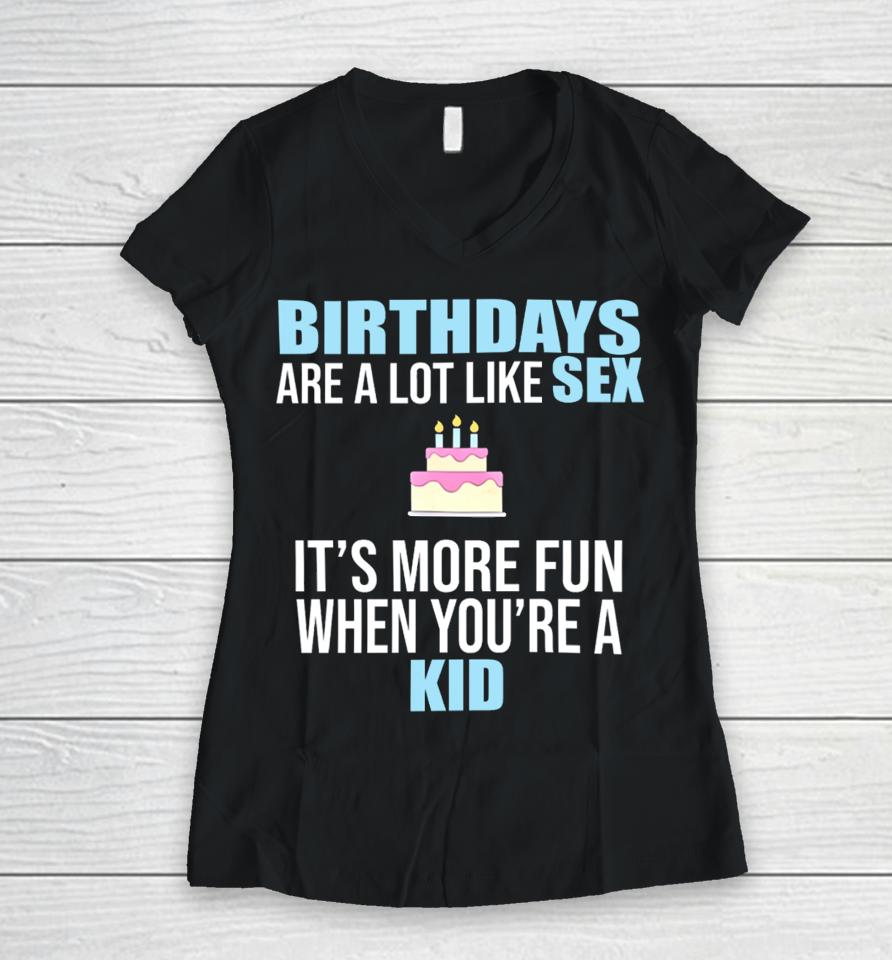 Birthdays Are A Lot Like Sex It's More Fun When You're A Kid Women V-Neck T-Shirt