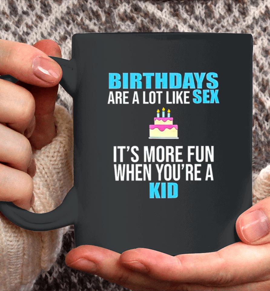 Birthdays Are A Lot Like Sex It’s More Fun When You’re A Kid Coffee Mug
