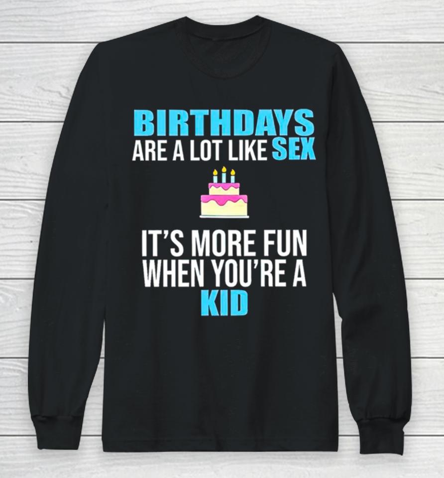 Birthdays Are A Lot Like Sex It’s More Fun When You’re A Kid Long Sleeve T-Shirt