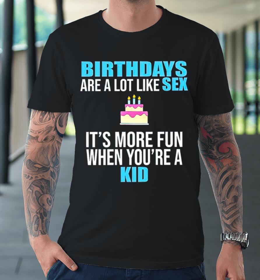 Birthdays Are A Lot Like Sex It’s More Fun When You’re A Kid Premium T-Shirt
