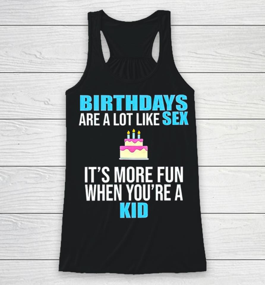 Birthdays Are A Lot Like Sex It’s More Fun When You’re A Kid Racerback Tank