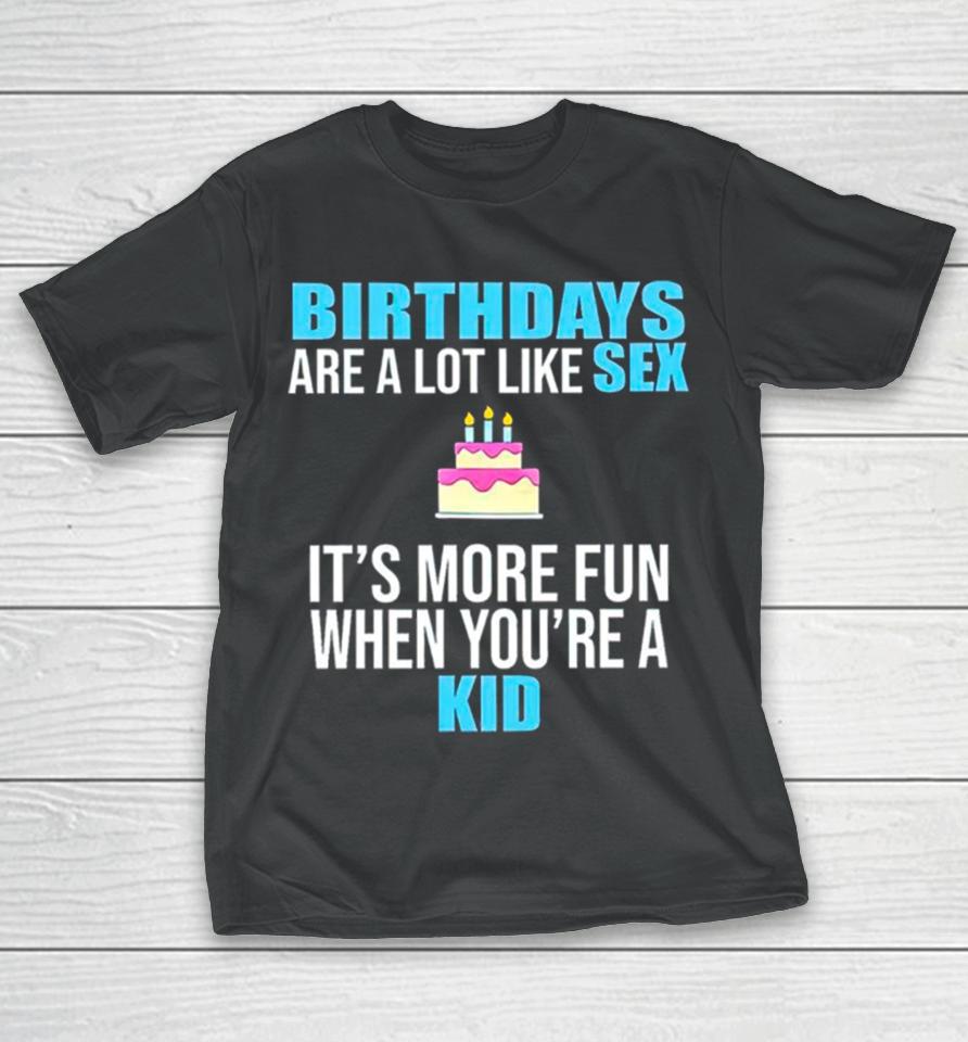 Birthdays Are A Lot Like Sex It’s More Fun When You’re A Kid T-Shirt