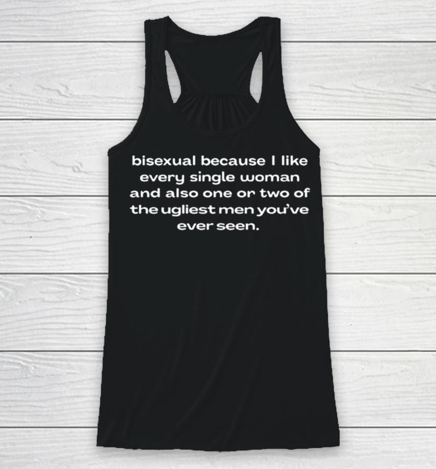 Bisexual Because I Like Every Single Woman And Also One Or Two Of The Ugliest Men Youve Ever Seen Racerback Tank