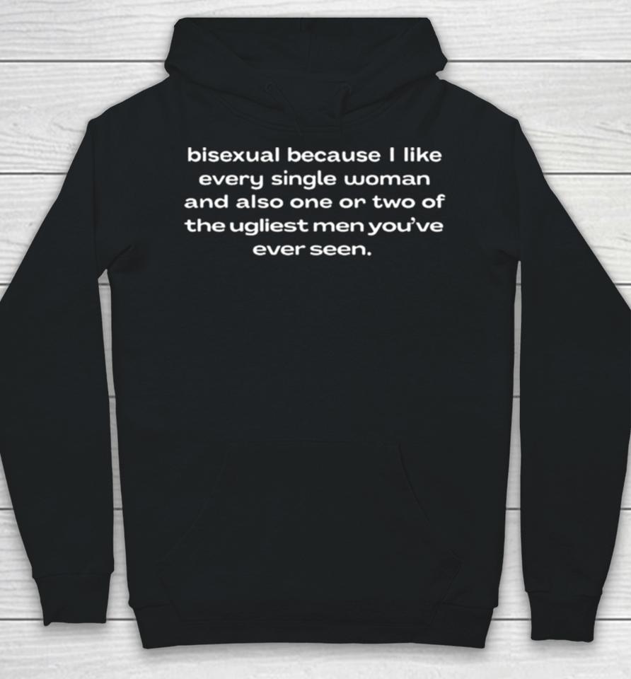 Bisexual Because I Like Every Single Woman And Also One Or Two Of The Ugliest Men Youve Ever Seen Hoodie